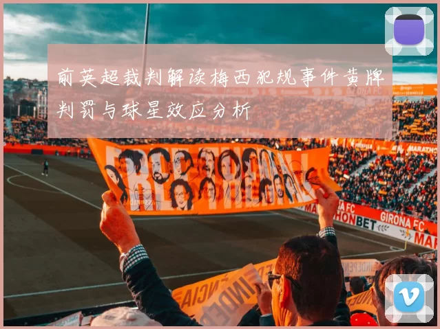 前英超裁判解读梅西犯规事件黄牌判罚与球星效应分析