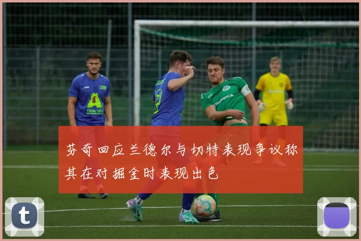 芬奇回应兰德尔与切特表现争议称其在对掘金时表现出色