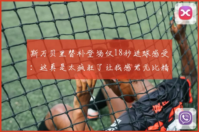 斯万贝里替补登场仅18秒进球感受：这真是太疯狂了让我感觉无比精彩